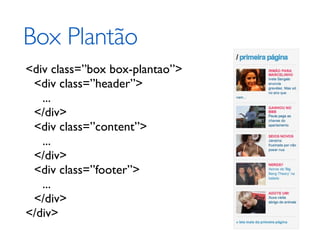 Box Plantão
<div class=”box box-plantao”>
 <div class=”header”>
   ...
 </div>
 <div class=”content”>
   ...
 </div>
 <div class=”footer”>
   ...
 </div>
</div>
 