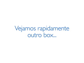 Vejamos rapidamente
    outro box...
 