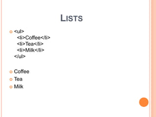 LISTS
<ul>
<li>Coffee</li>
<li>Tea</li>
<li>Milk</li>
</ul>
Coffee
Tea
Milk