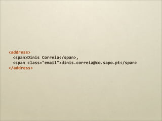 <address>
  <span>Dinis	
  Correia</span>,	
  
  <span	
  class="email">dinis.correia@co.sapo.pt</span>
</address>
 