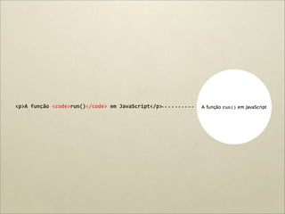 <p>A	
  função	
  <code>run()</code>	
  em	
  JavaScript</p>
 