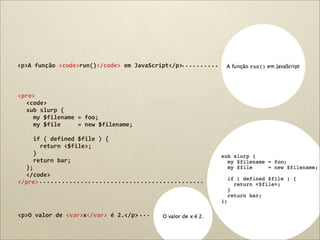 <p>A	
  função	
  <code>run()</code>	
  em	
  JavaScript</p>



<pre>
  <code>
  sub	
  slurp	
  {
  	
  	
  my	
  $filename	
  =	
  foo;
  	
  	
  my	
  $file	
  	
  	
  	
  	
  =	
  new	
  $filename;
  	
  	
  	
  	
  	
  	
  	
  	
  	
  	
  	
  	
  	
  	
  	
  	
  
  	
  	
  if	
  (	
  defined	
  $file	
  )	
  {
  	
  	
  	
  	
  return	
  <$file>;
  	
  	
  }
  	
  	
  return	
  bar;
  };
  </code>
</pre>




<p>O	
  valor	
  de	
  <var>x</var>	
  é	
  2.</p>
 