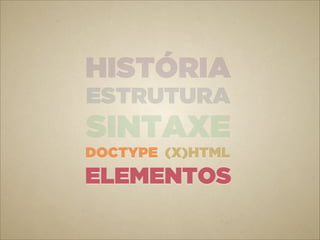 HISTÓRIA
ESTRUTURA
SINTAXE
DOCTYPE (X)HTML
ELEMENTOS
 