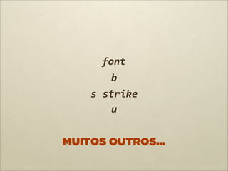 font
        b
    s	
  strike
          u


MUITOS OUTROS...
 