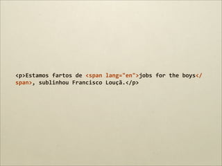 <p>Estamos	
  fartos	
  de	
  <span	
  lang="en">jobs	
  for	
  the	
  boys</
span>,	
  sublinhou	
  Francisco	
  Louçã.</p>
 