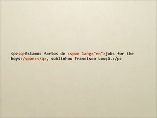 <p><q>Estamos	
  fartos	
  de	
  <span	
  lang="en">jobs	
  for	
  the	
  
boys</span></q>,	
  sublinhou	
  Francisco	
  Louçã.</p>
 