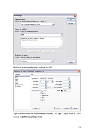 26
Defina as suas configurações e clique em OK.
Agora vamos definir as propriedades de nossa DIV topo. Clique sobre a DIV e
depois no botão Nova Regra CSS.
 