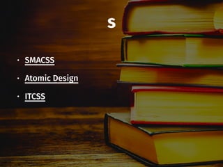 s
• SMACSS
• Atomic Design
• ITCSS
 