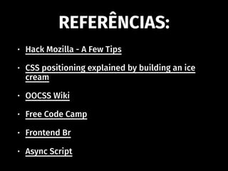 • Hack Mozilla - A Few Tips
• CSS positioning explained by building an ice
cream
• OOCSS Wiki
• Free Code Camp
• Frontend Br
• Async Script
REFERÊNCIAS:
 
