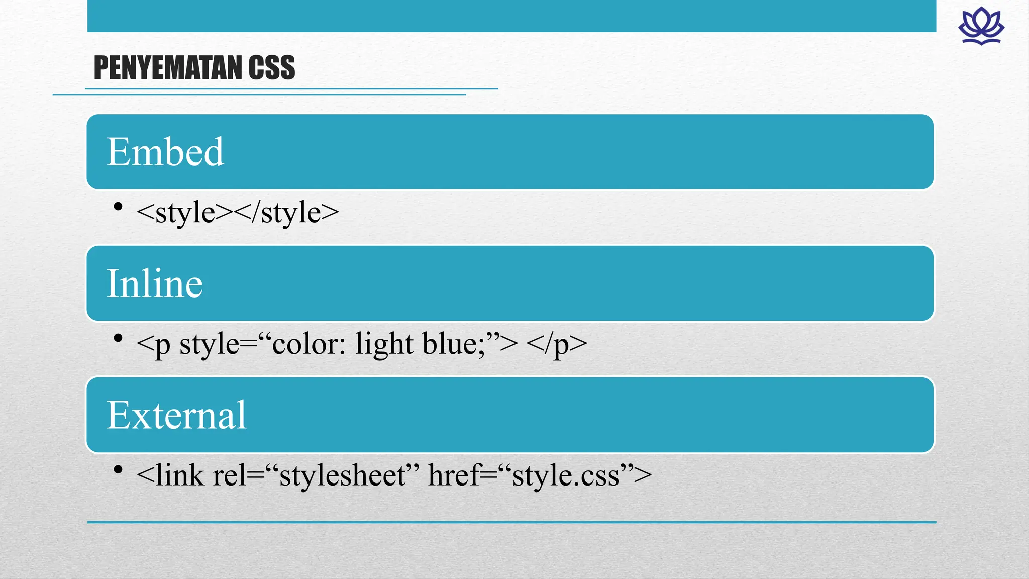 PENYEMATAN CSS
Embed
• <style></style>
Inline
• <p style=“color: light blue;”> </p>
External
• <link rel=“stylesheet” href=“style.css”>
 