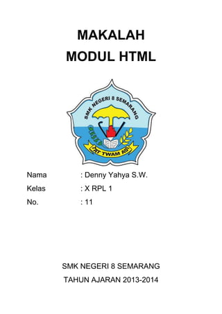 MAKALAH
MODUL HTML
Nama : Denny Yahya S.W.
Kelas : X RPL 1
No. : 11
SMK NEGERI 8 SEMARANG
TAHUN AJARAN 2013-2014
 