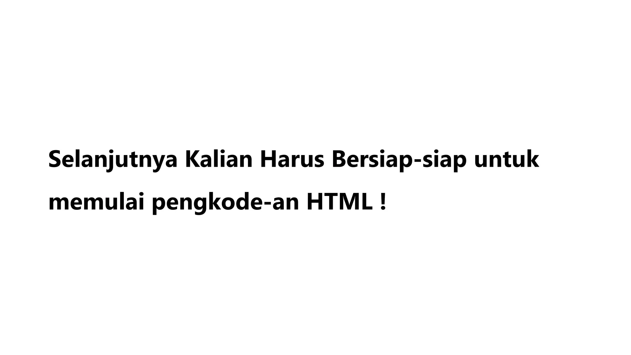 Selanjutnya Kalian Harus Bersiap-siap untuk
memulai pengkode-an HTML !
 