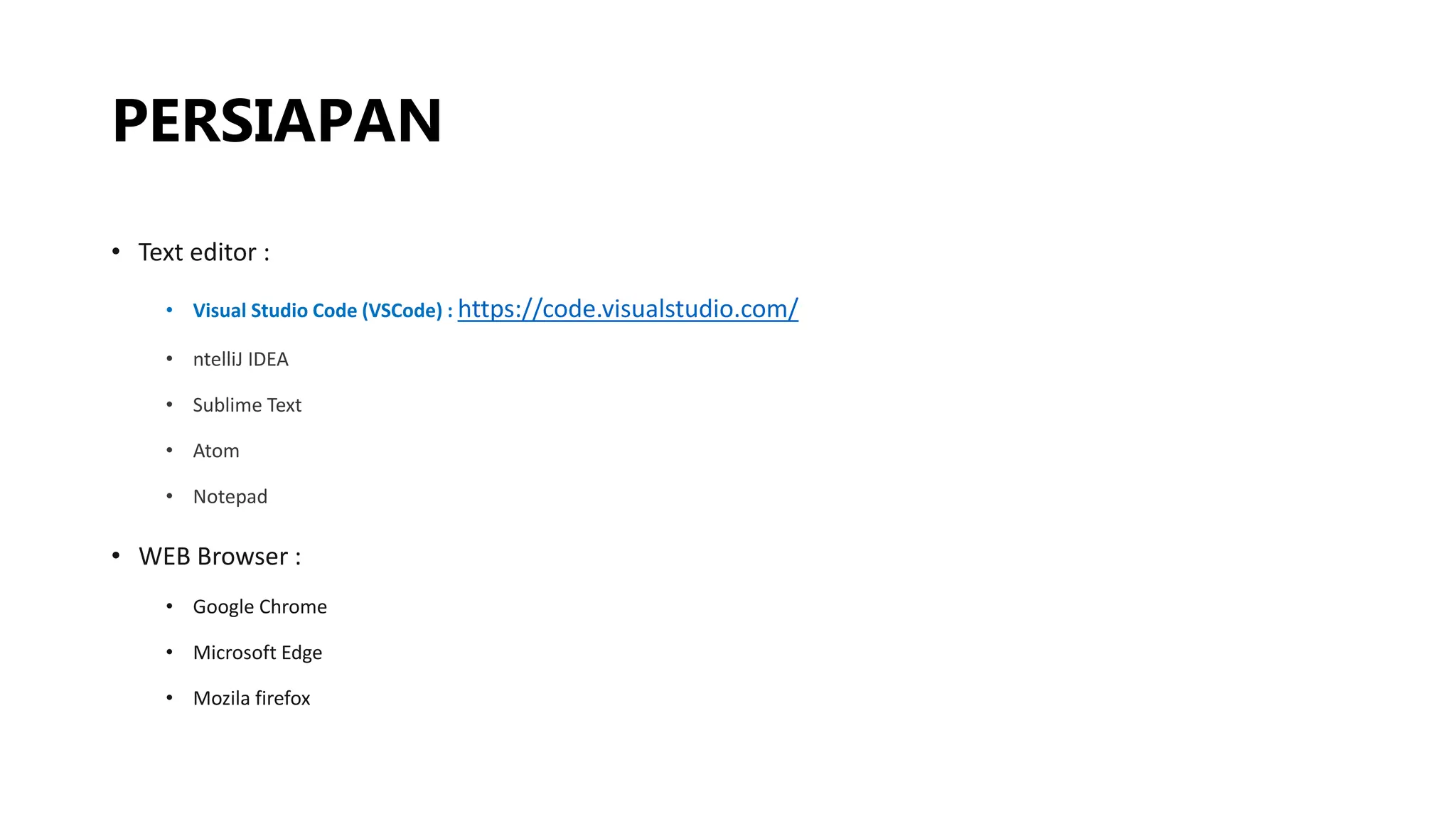 PERSIAPAN
• Text editor :
• Visual Studio Code (VSCode) : https://code.visualstudio.com/
• ntelliJ IDEA
• Sublime Text
• Atom
• Notepad
• WEB Browser :
• Google Chrome
• Microsoft Edge
• Mozila firefox
 