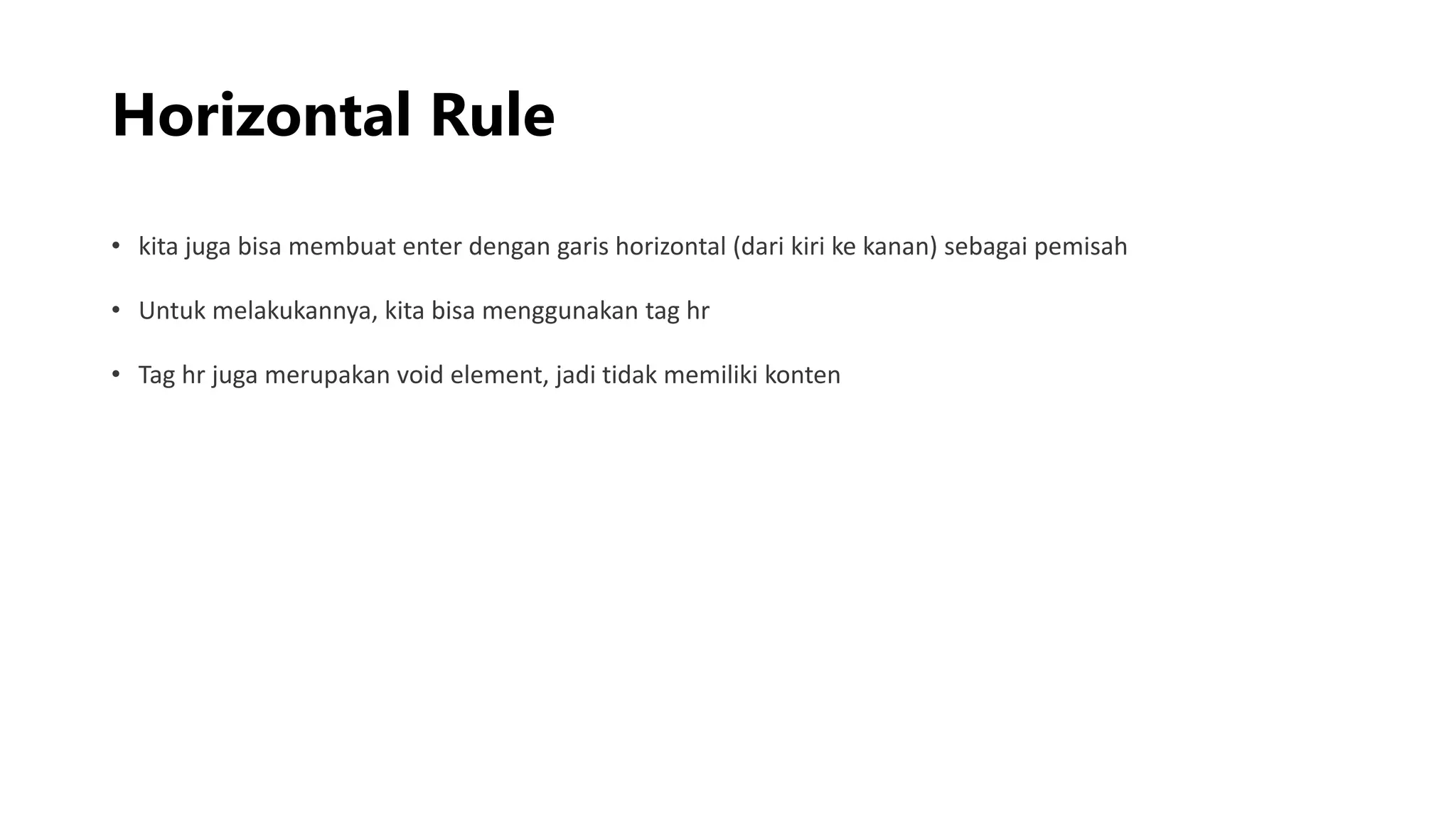 Horizontal Rule
• kita juga bisa membuat enter dengan garis horizontal (dari kiri ke kanan) sebagai pemisah
• Untuk melakukannya, kita bisa menggunakan tag hr
• Tag hr juga merupakan void element, jadi tidak memiliki konten
 