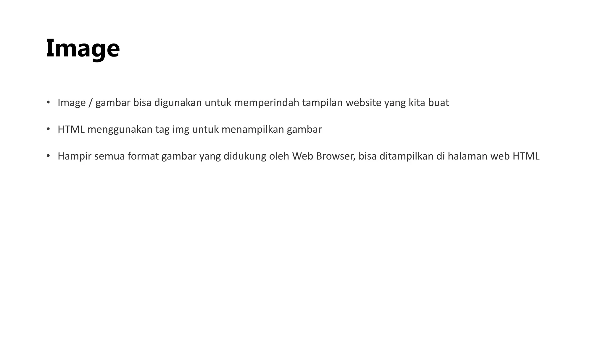 Image
• Image / gambar bisa digunakan untuk memperindah tampilan website yang kita buat
• HTML menggunakan tag img untuk menampilkan gambar
• Hampir semua format gambar yang didukung oleh Web Browser, bisa ditampilkan di halaman web HTML
 
