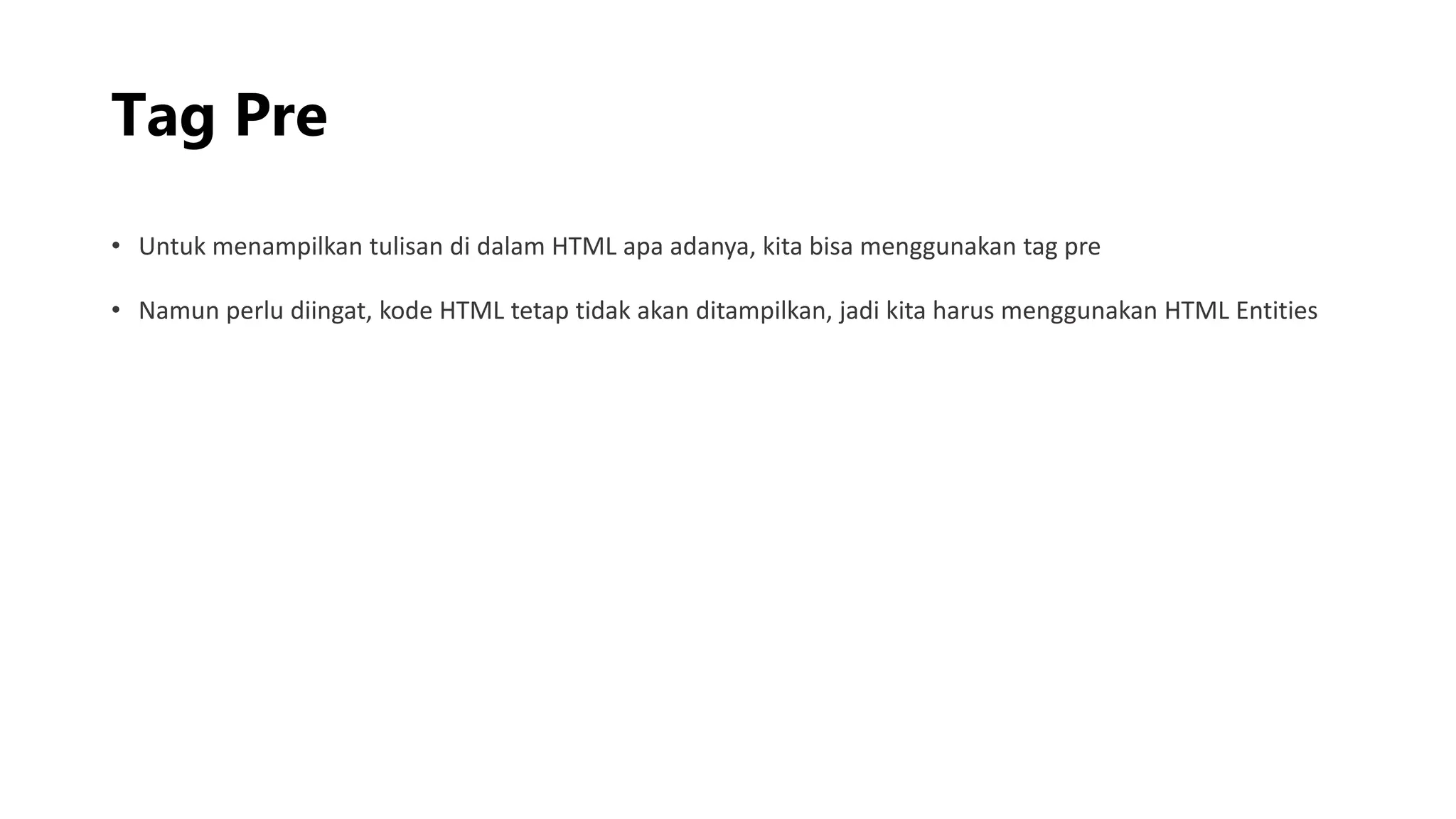Tag Pre
• Untuk menampilkan tulisan di dalam HTML apa adanya, kita bisa menggunakan tag pre
• Namun perlu diingat, kode HTML tetap tidak akan ditampilkan, jadi kita harus menggunakan HTML Entities
 