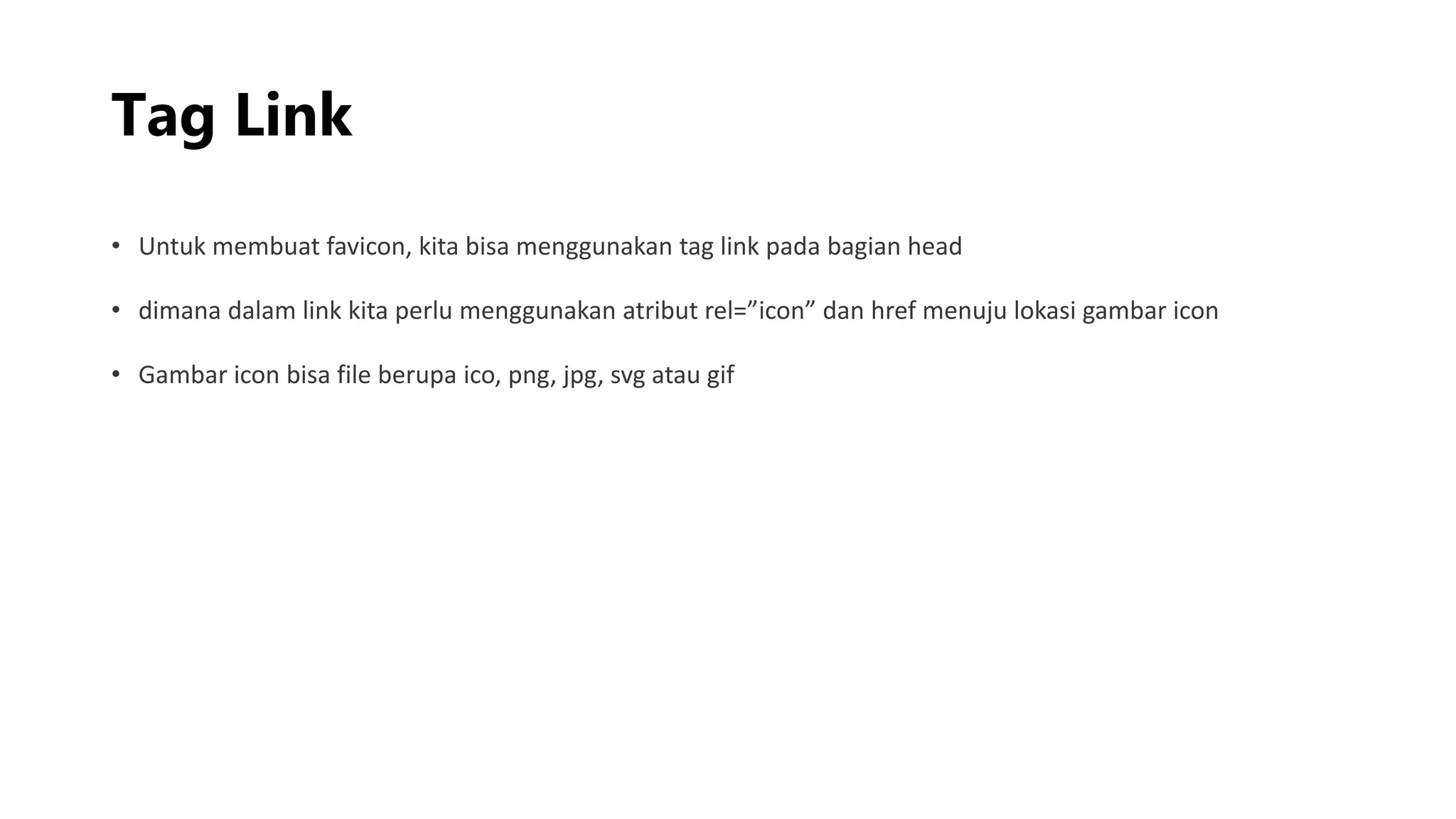 Tag Link
• Untuk membuat favicon, kita bisa menggunakan tag link pada bagian head
• dimana dalam link kita perlu menggunakan atribut rel=”icon” dan href menuju lokasi gambar icon
• Gambar icon bisa file berupa ico, png, jpg, svg atau gif
 