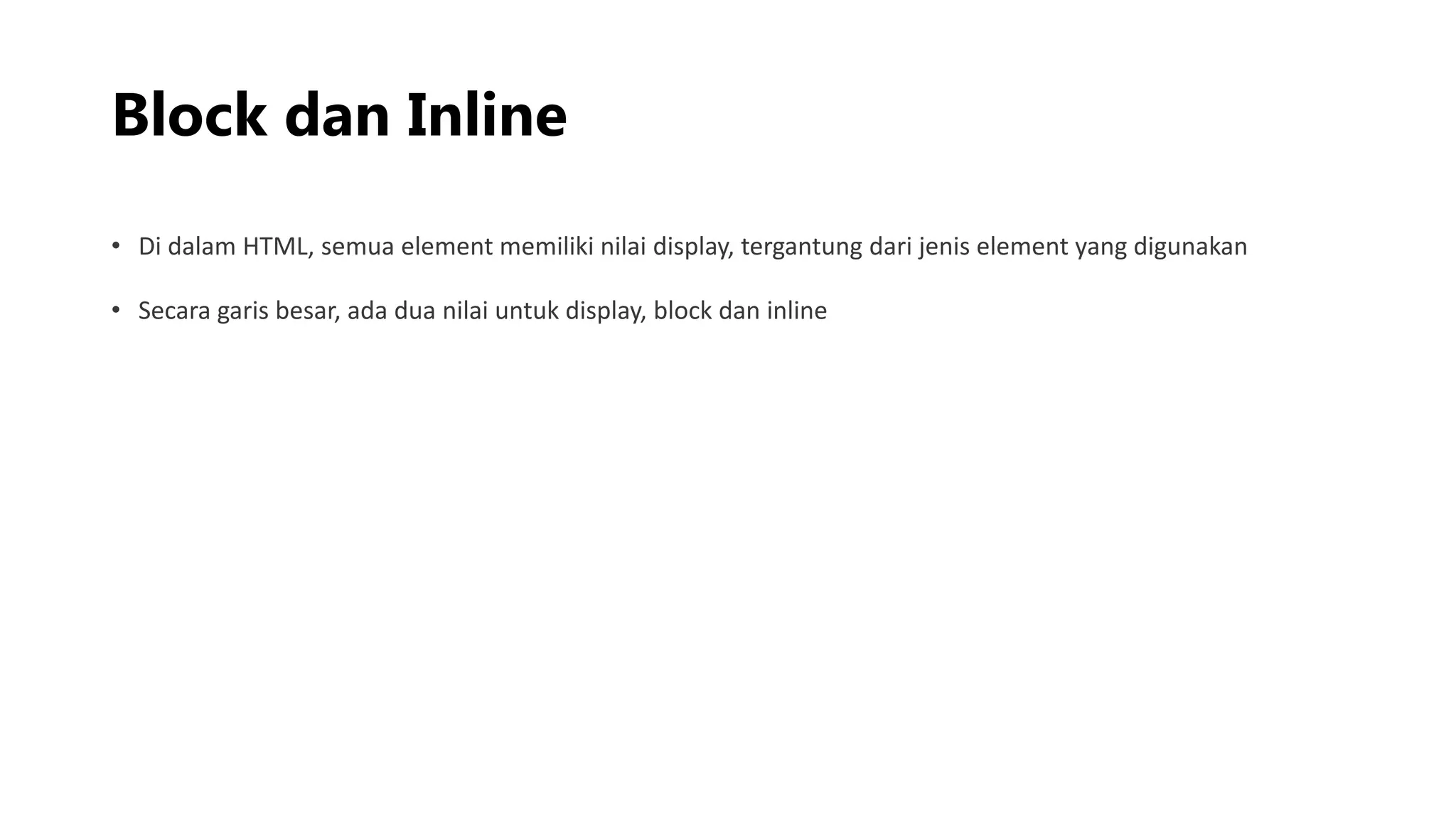 Block dan Inline
• Di dalam HTML, semua element memiliki nilai display, tergantung dari jenis element yang digunakan
• Secara garis besar, ada dua nilai untuk display, block dan inline
 