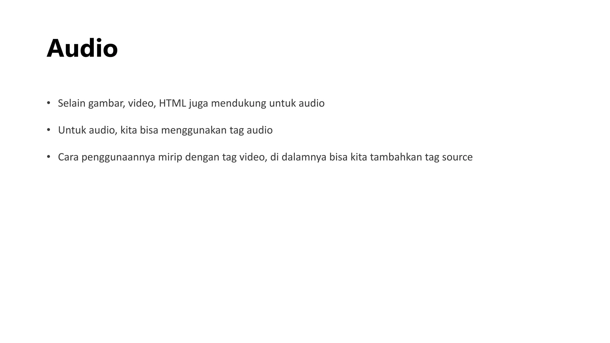 Audio
• Selain gambar, video, HTML juga mendukung untuk audio
• Untuk audio, kita bisa menggunakan tag audio
• Cara penggunaannya mirip dengan tag video, di dalamnya bisa kita tambahkan tag source
 
