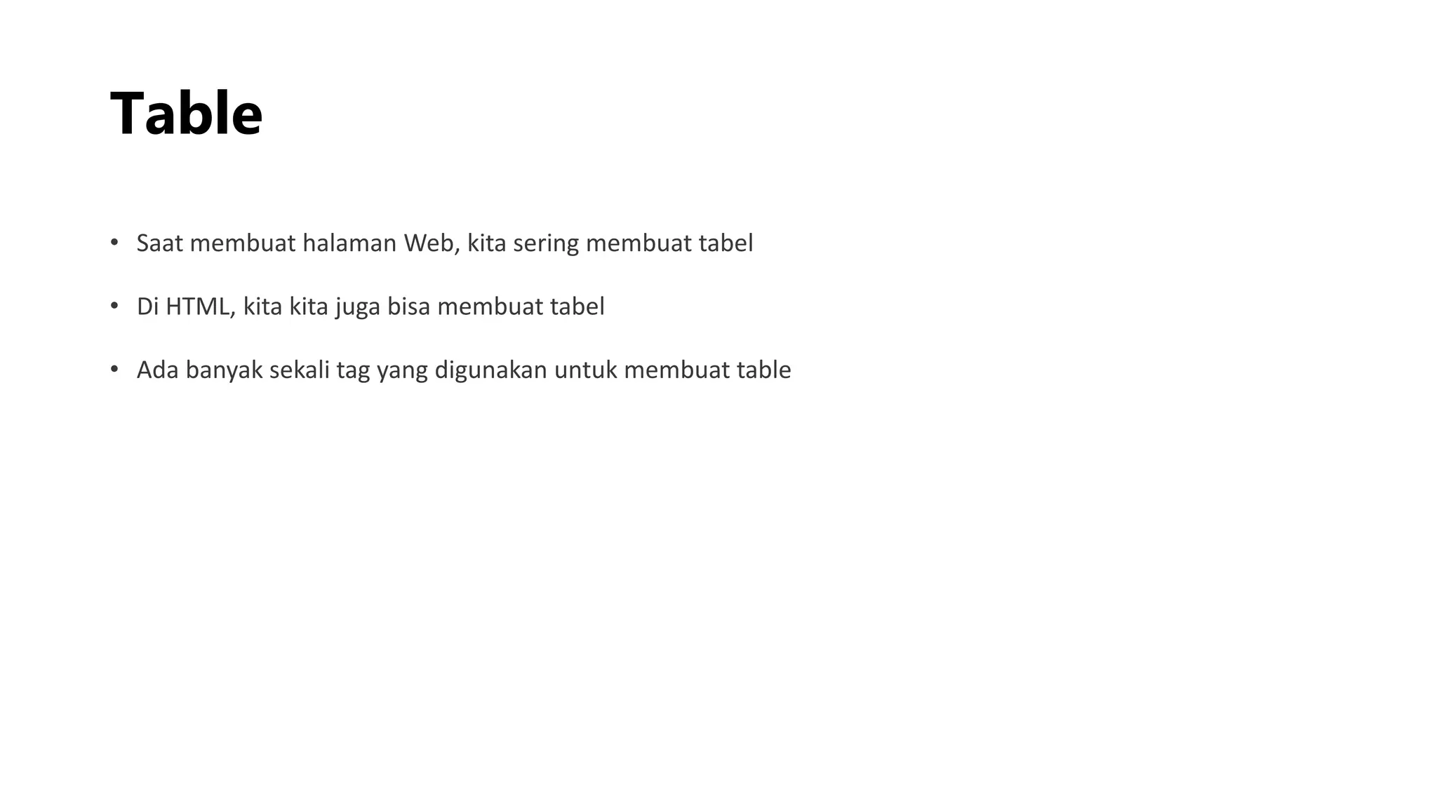 Table
• Saat membuat halaman Web, kita sering membuat tabel
• Di HTML, kita kita juga bisa membuat tabel
• Ada banyak sekali tag yang digunakan untuk membuat table
 