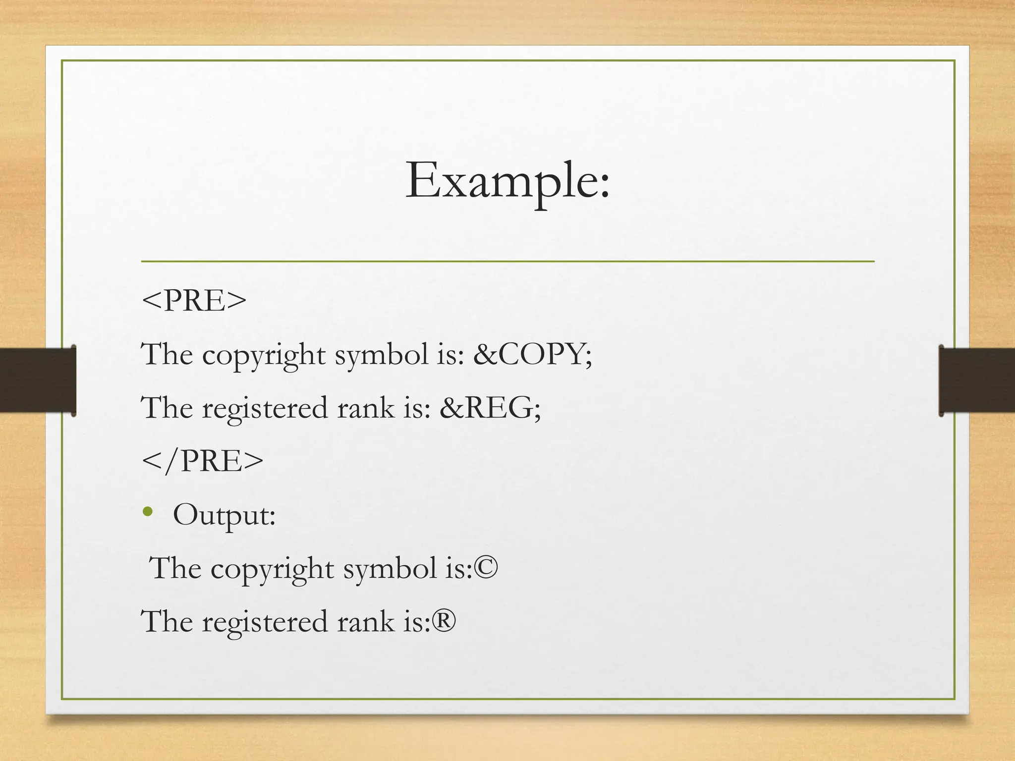 Example:
<PRE>
The copyright symbol is: &COPY;
The registered rank is: &REG;
</PRE>
• Output:
The copyright symbol is:©
The registered rank is:®
 