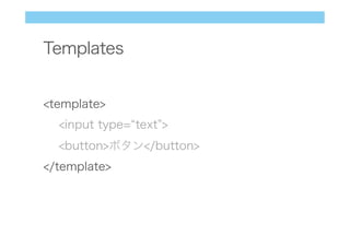Templates
<template>
<input type= text >
<button>ボタン</button>
</template>
 