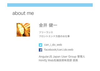 about me
AngularJS Japan User Group 管理人
html5j Web先端技術味見部 部長
金井 健一
フリーランス
フロントエンド方面のお仕事
can_i_do_web
facebook/can.i.do.web
 