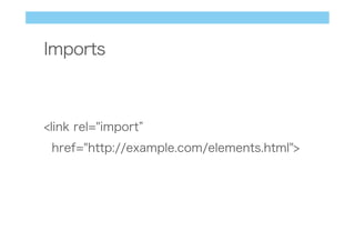 Imports
<link rel="import
href="http://example.com/elements.html">
 