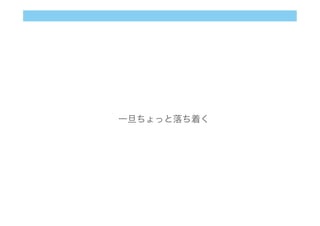 一旦ちょっと落ち着く
 