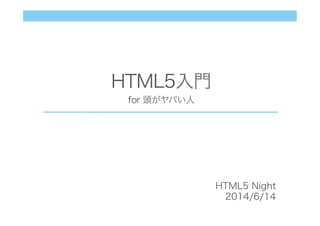 HTML5入門
for 頭がヤバい人
HTML5 Night
2014/6/14
 