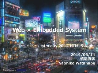 Web × Embedded System
htmlday 2014 HTML5 Night
2014/06/14
渡邉直彦
Naohiko Watanabe
Original Update by guwashi999
 