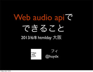Web audio apiで
できること
2013/6/8 htmlday 大阪 
フィ
@huydx
Friday, June 7, 2013
 
