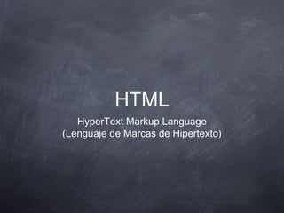 HTML
HyperText Markup Language
(Lenguaje de Marcas de Hipertexto)
 