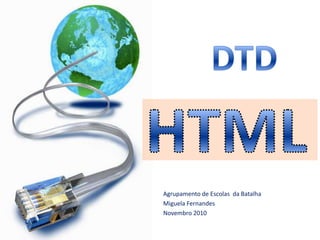 DTD HTML Agrupamento de EscolasdaBatalha MiguelaFernandes Novembro 2010 