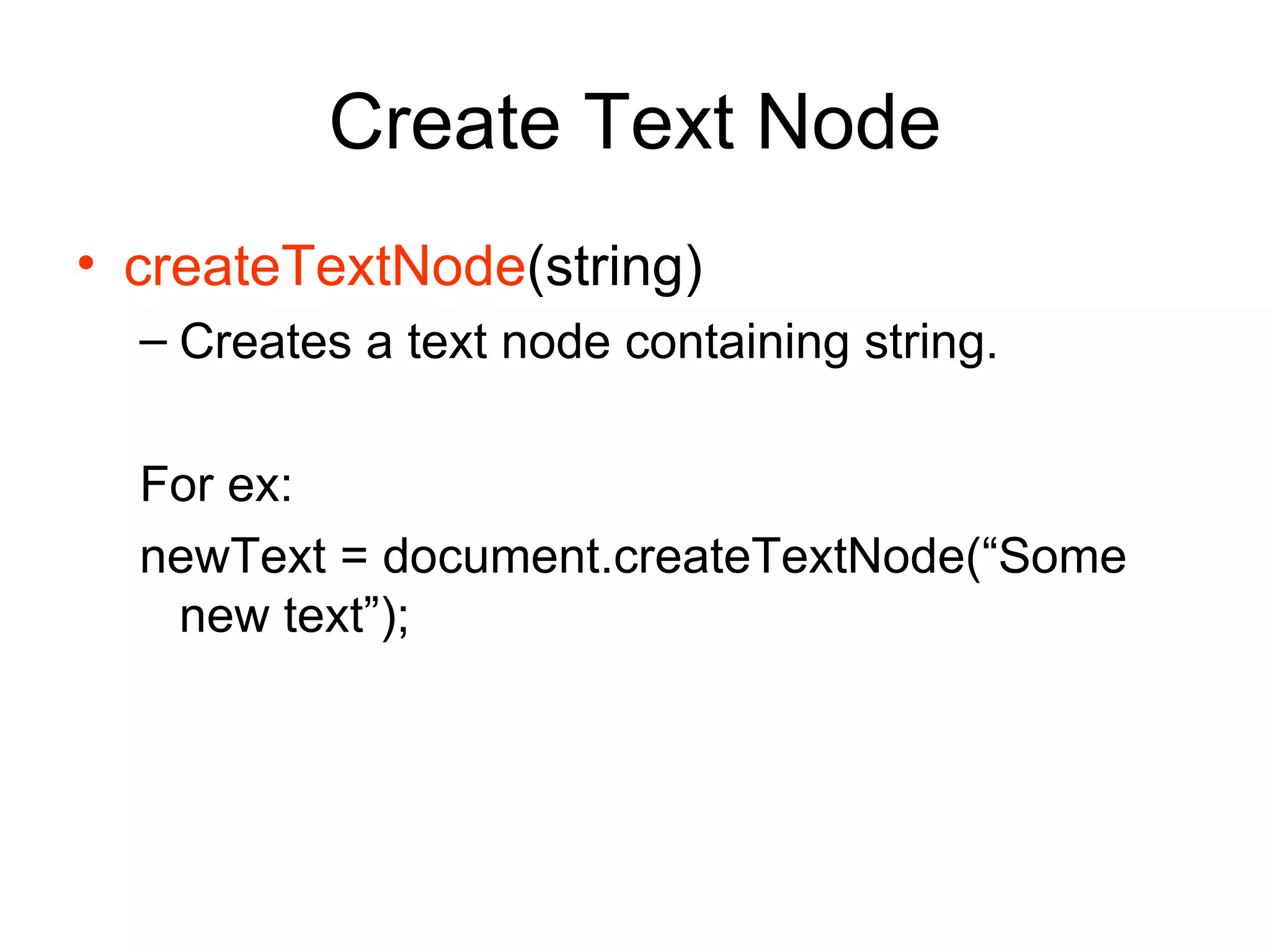 Create Text Node createTextNode (string) Creates a text node containing string. For ex: newText = document.createTextNode(“Some new text”); 