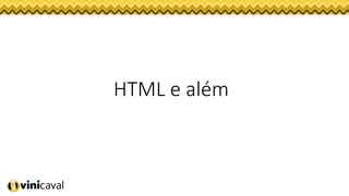 HTML e além
 