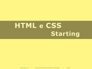 HTML e CSS
                                                     Starting




 Mónica Ferreira   |   2º Ano de Comunicação audiovisual e Multimédia   |   Diurno
 