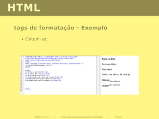 HTML
tags de formatação - Exemplo

  • Obtem-se:




       Mónica Ferreira   |   2º Ano de Comunicação audiovisual e Multimédia   |   Diurno
 