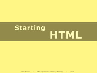 Starting
                                             HTML


 Mónica Ferreira   |   2º Ano de Comunicação audiovisual e Multimédia   |   Diurno
 