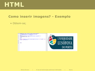 HTML
Como inserir imagens? - Exemplo

 • Obtem-se;




        Mónica Ferreira   |   2º Ano de Comunicação audiovisual e Multimédia   |   Diurno
 