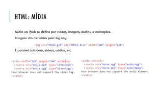 HTML: MÍDIA
Mídia na Web se define por vídeos, imagens, áudios, e animações.
Imagens são definidas pela tag img:
É possível adicionar, vídeos, aúdios, etc.
 