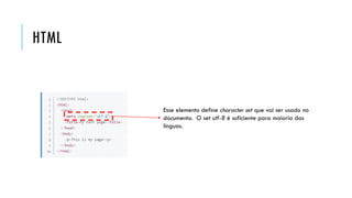 HTML
Esse elemento define character set que vai ser usado no
documento. O set utf-8 é suficiente para maioria das
línguas.
 
