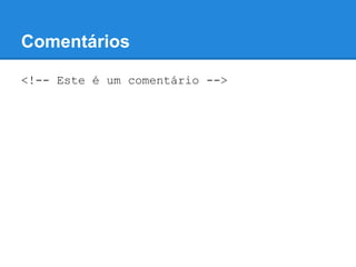 Comentários
<!-- Este é um comentário -->
 