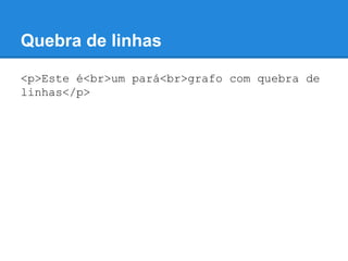 Quebra de linhas
<p>Este é<br>um pará<br>grafo com quebra de
linhas</p>
 