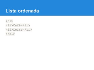 Lista ordenada
<ol>
<li>Café</li>
<li>Leite</li>
</ol>
 