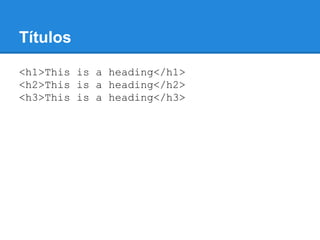 Títulos
<h1>This is a heading</h1>
<h2>This is a heading</h2>
<h3>This is a heading</h3>
 