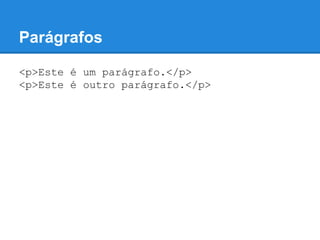 Parágrafos
<p>Este é um parágrafo.</p>
<p>Este é outro parágrafo.</p>
 
