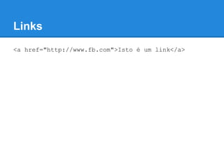 Links
<a href="http://www.fb.com">Isto é um link</a>
 