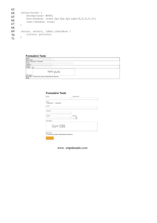 63
64
65
66
67
68
69
70
71
.botao:hover {
background: #FB0;
box-shadow: inset 2px 2px 2px rgba(0,0,0,0.2);
text-shadow: none;
}
.botao, select, label.checkbox {
cursor: pointer;
}
www. empalamado.com
 