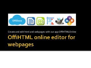 Create	and	edit	html	and	webpages	with	our	app	OﬃHTMLOnline	
 
